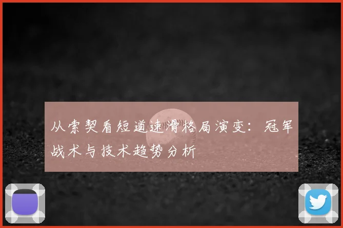 从索契看短道速滑格局演变：冠军战术与技术趋势分析
