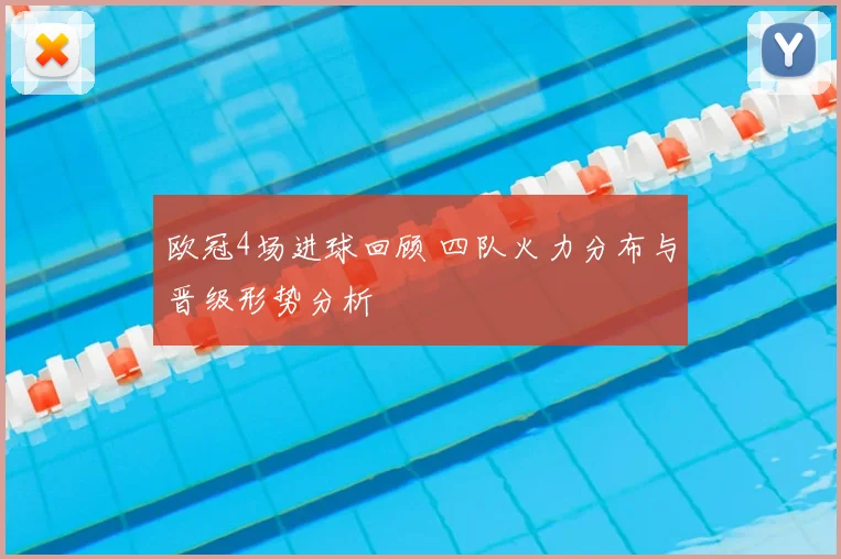 欧冠4场进球回顾 四队火力分布与晋级形势分析