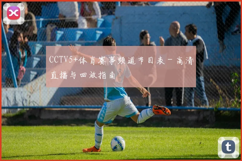 CCTV5+体育赛事频道节目表 - 高清直播与回放指南