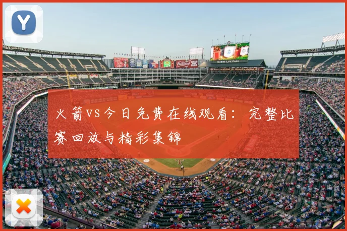 火箭vs今日免费在线观看：完整比赛回放与精彩集锦
