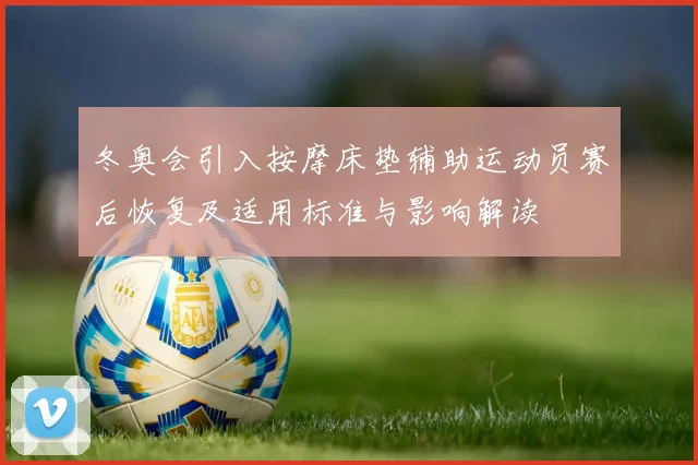 冬奥会引入按摩床垫辅助运动员赛后恢复及适用标准与影响解读