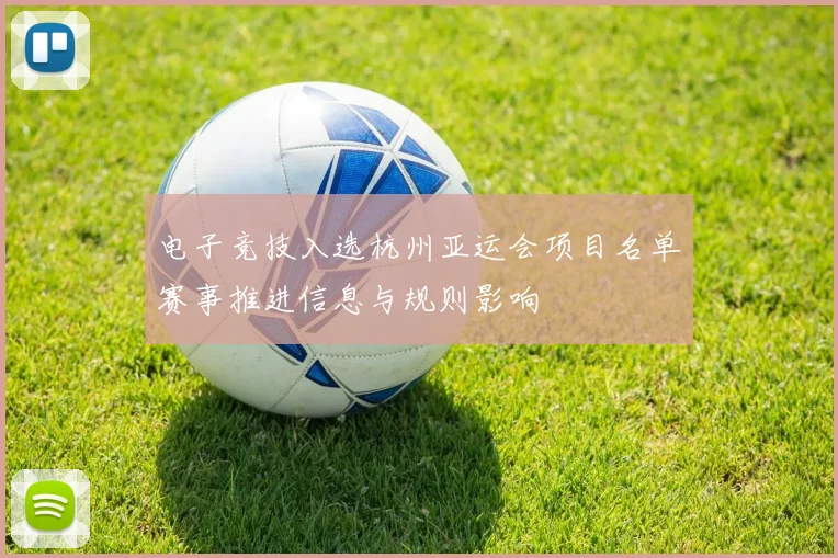 电子竞技入选杭州亚运会项目名单赛事推进信息与规则影响
