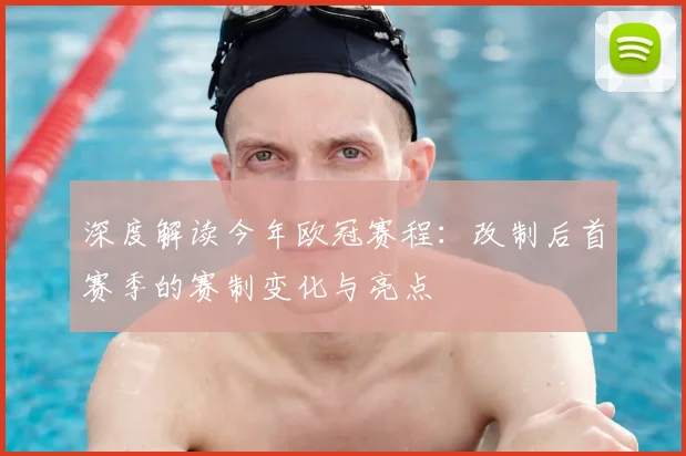 深度解读今年欧冠赛程：改制后首赛季的赛制变化与亮点