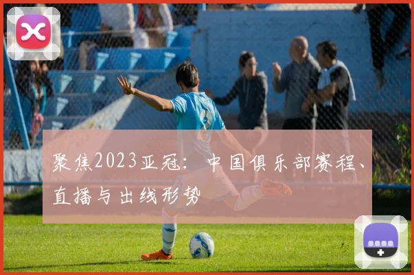 聚焦2023亚冠：中国俱乐部赛程、直播与出线形势