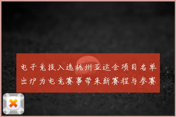 电子竞技入选杭州亚运会项目名单出炉为电竞赛事带来新赛程与参赛资格影响