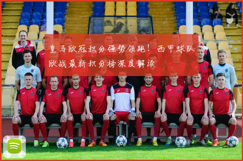 皇马欧冠积分强势领跑!西甲球队欧战最新积分榜深度解读