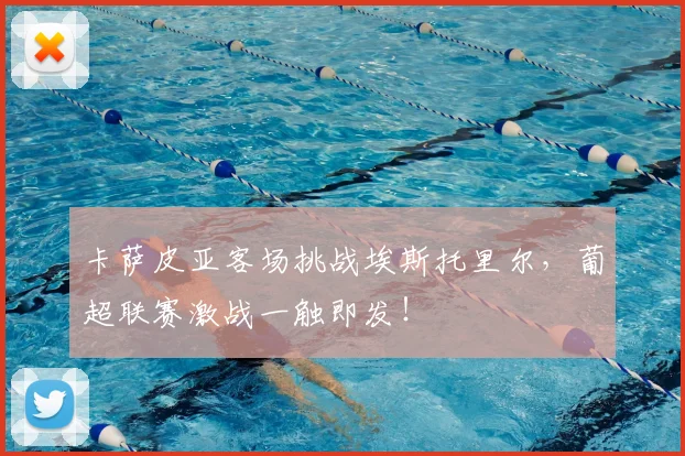 卡萨皮亚客场挑战埃斯托里尔，葡超联赛激战一触即发！