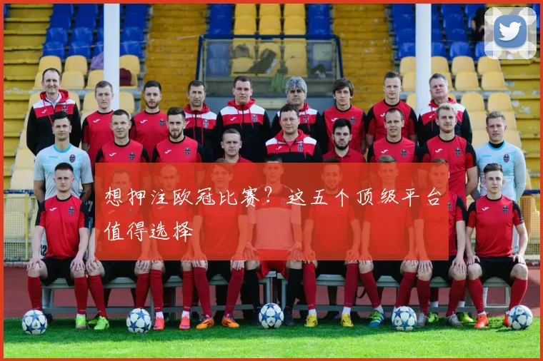 想押注欧冠比赛？这五个顶级平台值得选择