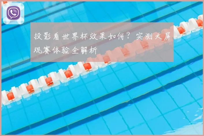 投影看世界杯效果如何？实测大屏观赛体验全解析