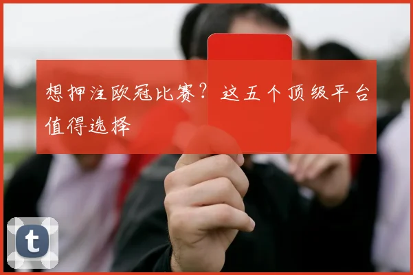想押注欧冠比赛？这五个顶级平台值得选择