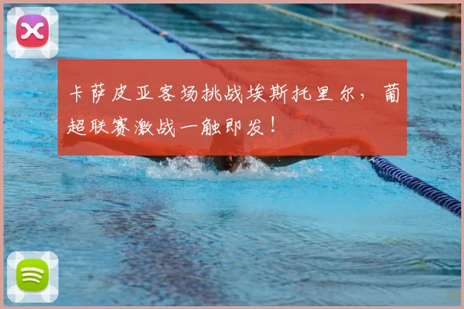 卡萨皮亚客场挑战埃斯托里尔，葡超联赛激战一触即发！