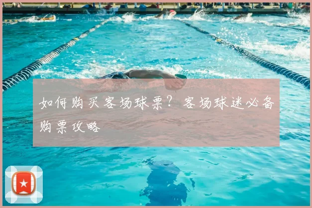 如何购买客场球票？客场球迷必备购票攻略