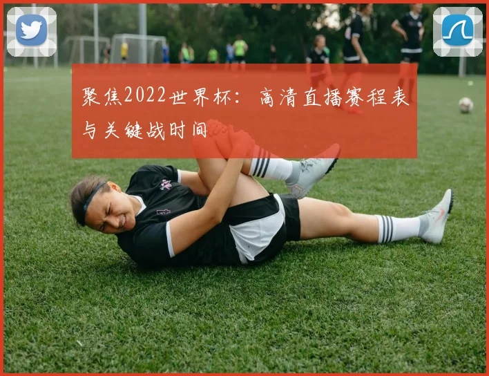聚焦2022世界杯：高清直播赛程表与关键战时间