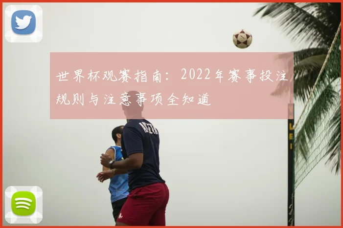 世界杯观赛指南：2022年赛事投注规则与注意事项全知道