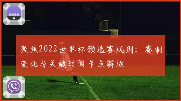 聚焦2022世界杯预选赛规则：赛制变化与关键时间节点解读