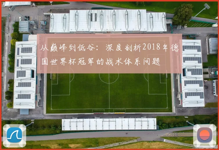 从巅峰到低谷:深度剖析2018年德国世界杯冠军的战术体系问题