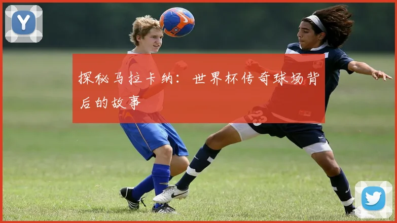 探秘马拉卡纳:世界杯传奇球场背后的故事