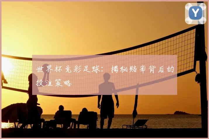世界杯竞彩足球:揭秘赔率背后的投注策略