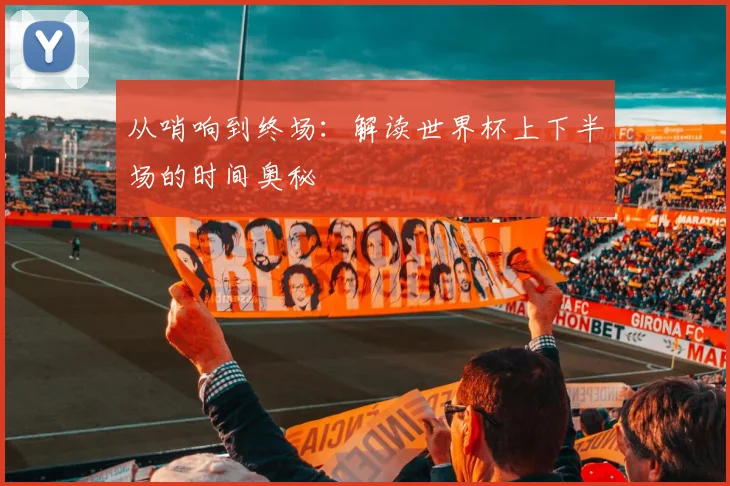 从哨响到终场:解读世界杯上下半场的时间奥秘