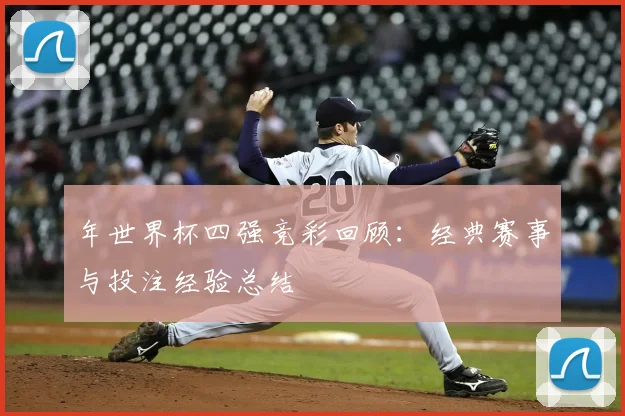 年世界杯四强竞彩回顾:经典赛事与投注经验总结