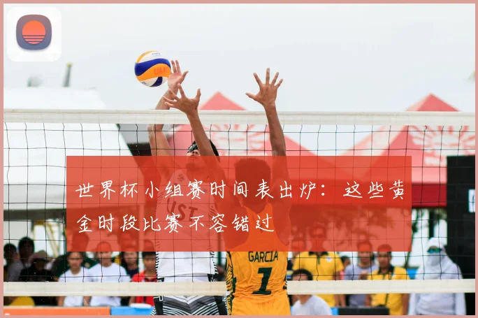 世界杯小组赛时间表出炉:这些黄金时段比赛不容错过
