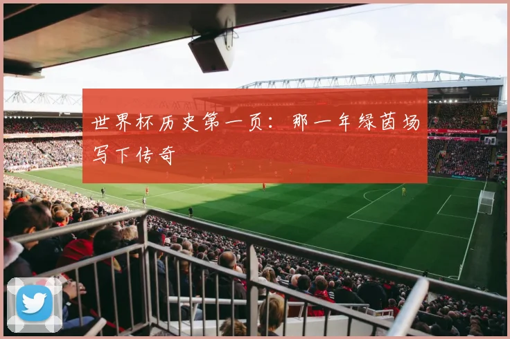 世界杯历史第一页：那一年绿茵场写下传奇