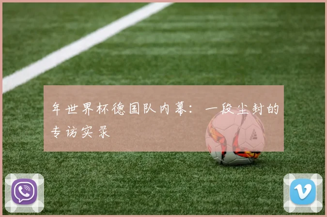 年世界杯德国队内幕：一段尘封的专访实录