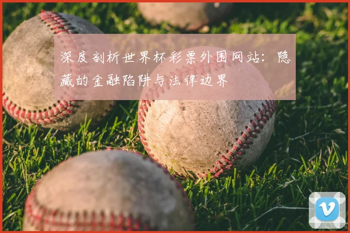 深度剖析世界杯彩票外围网站:隐藏的金融陷阱与法律边界