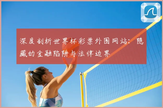 深度剖析世界杯彩票外围网站:隐藏的金融陷阱与法律边界