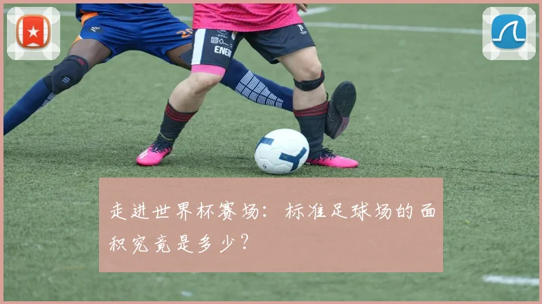 走进世界杯赛场:标准足球场的面积究竟是多少?