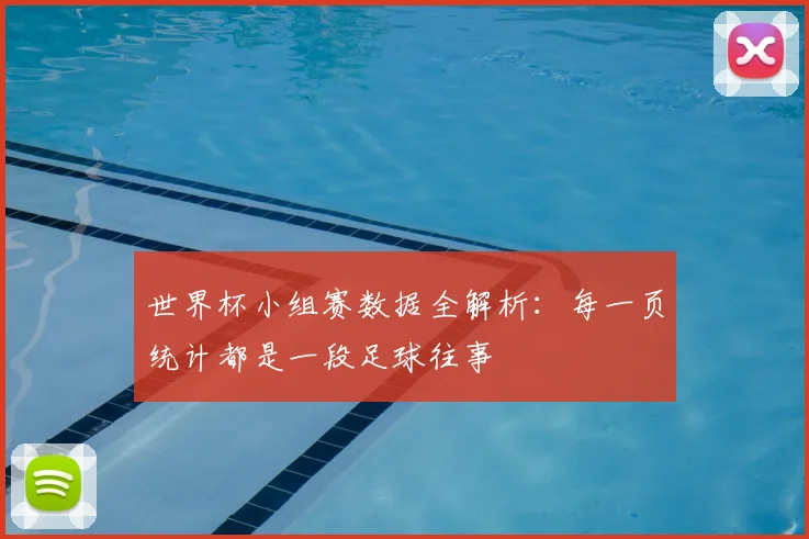 世界杯小组赛数据全解析:每一页统计都是一段足球往事