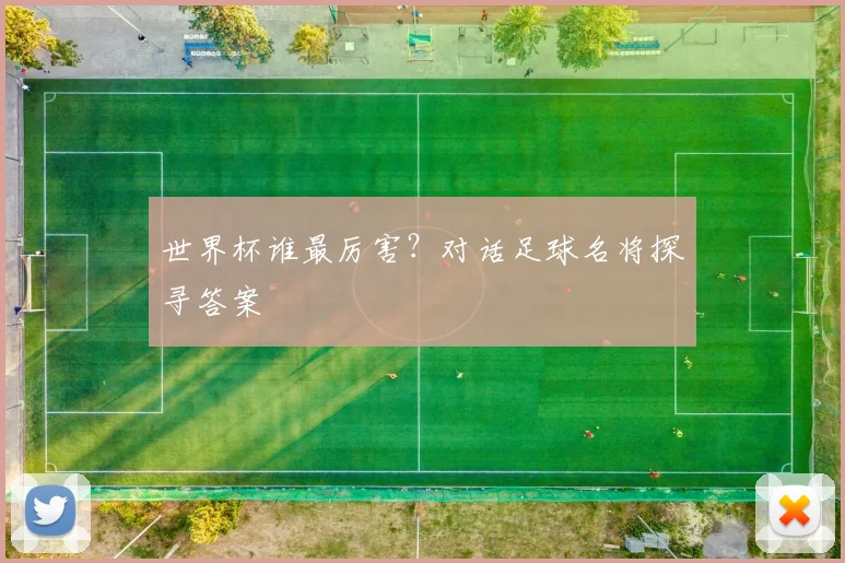 世界杯谁最厉害？对话足球名将探寻答案