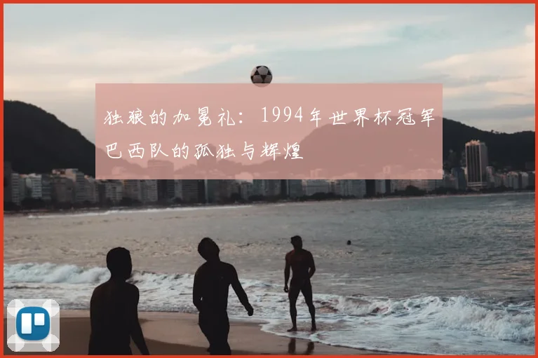 独狼的加冕礼:1994年世界杯冠军巴西队的孤独与辉煌