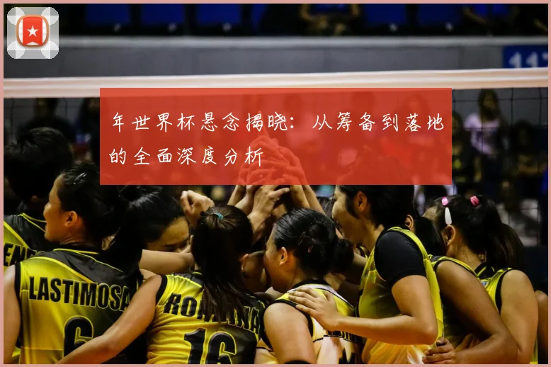 年世界杯悬念揭晓：从筹备到落地的全面深度分析