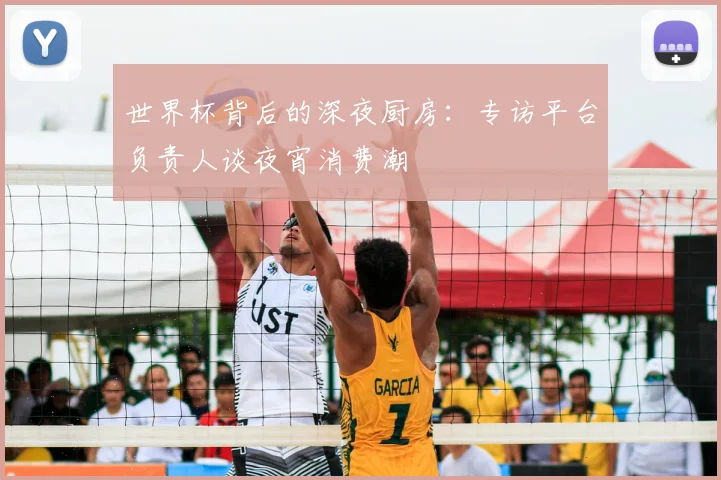 世界杯背后的深夜厨房:专访平台负责人谈夜宵消费潮