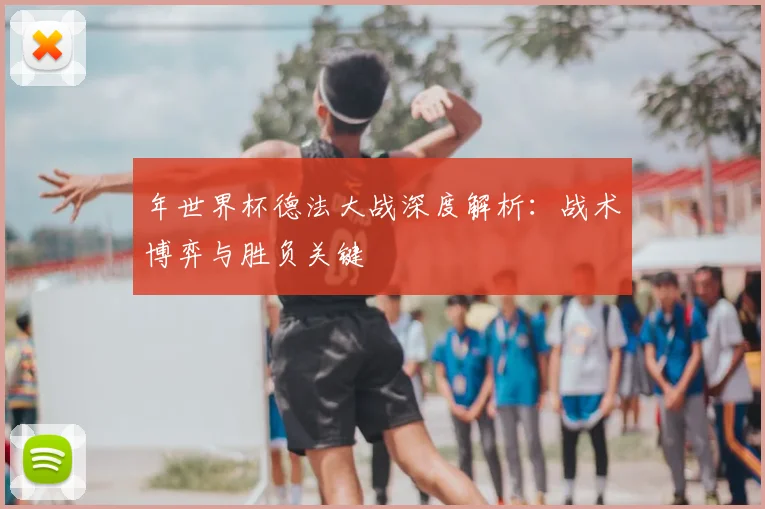 年世界杯德法大战深度解析：战术博弈与胜负关键