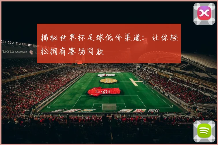 揭秘世界杯足球低价渠道:让你轻松拥有赛场同款