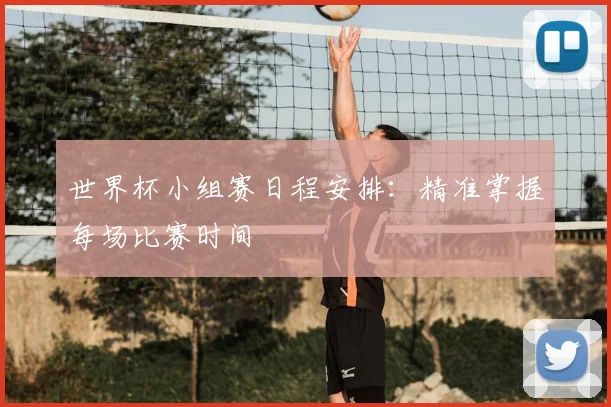 世界杯小组赛日程安排:精准掌握每场比赛时间